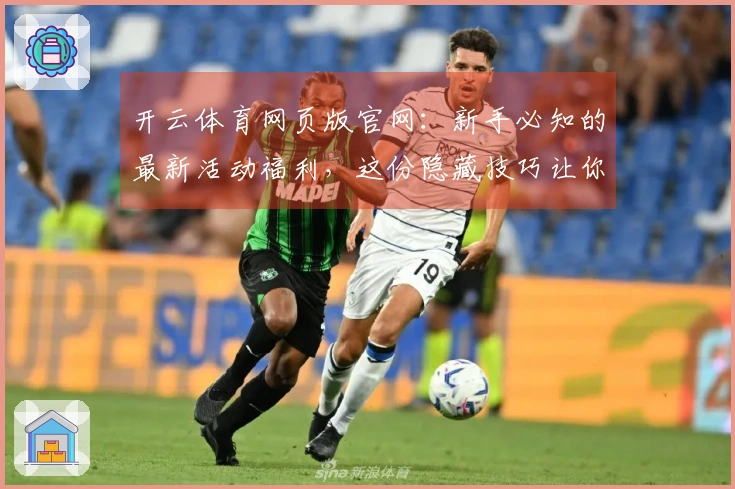 开云体育网页版官网：新手必知的最新活动福利，这份隐藏技巧让你轻松满载而归！