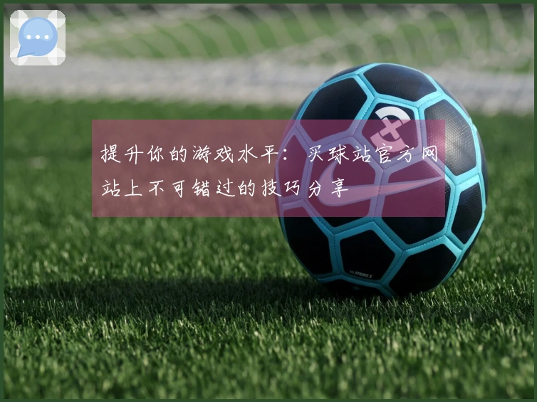 提升你的游戏水平：买球站官方网站上不可错过的技巧分享