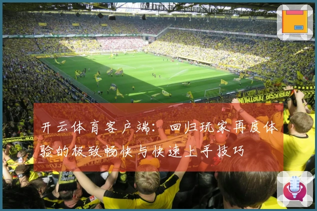 开云体育客户端：回归玩家再度体验的极致畅快与快速上手技巧