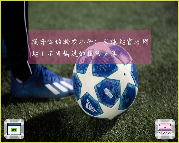 提升你的游戏水平：买球站官方网站上不可错过的技巧分享
