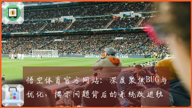悟空体育官方网站:深度聚焦BUG与优化,揭示问题背后的系统改进轨迹