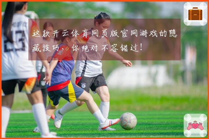 这款开云体育网页版官网游戏的隐藏技巧，你绝对不容错过！
