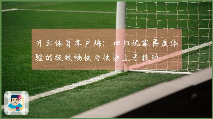 开云体育客户端：回归玩家再度体验的极致畅快与快速上手技巧
